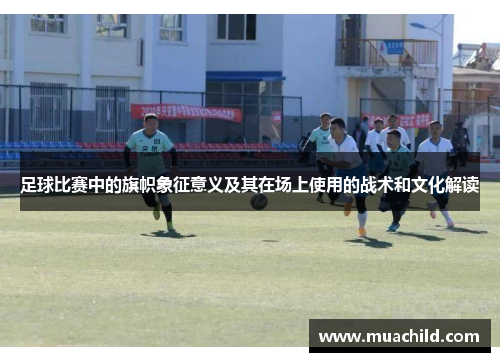 足球比赛中的旗帜象征意义及其在场上使用的战术和文化解读