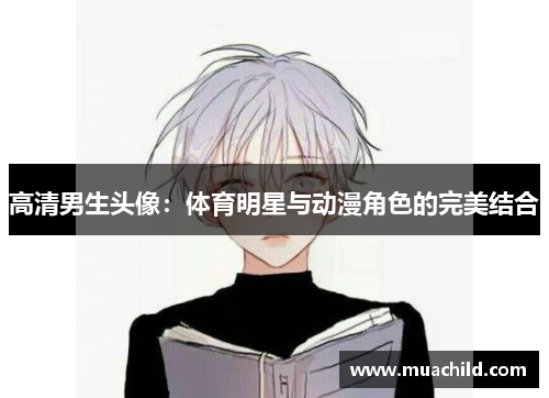 高清男生头像：体育明星与动漫角色的完美结合
