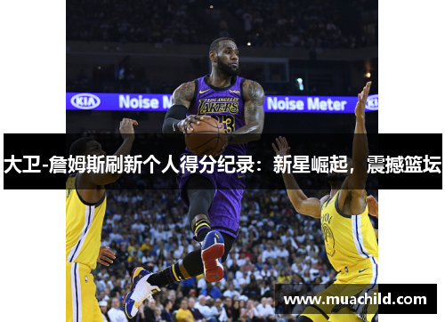 大卫-詹姆斯刷新个人得分纪录：新星崛起，震撼篮坛