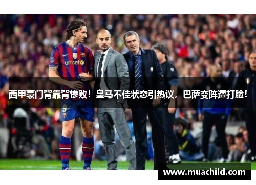 西甲豪门背靠背惨败！皇马不佳状态引热议，巴萨变阵遭打脸！