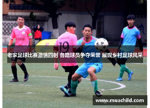 老家足球比赛激情四射 各路球员争夺荣誉 展现乡村足球风采