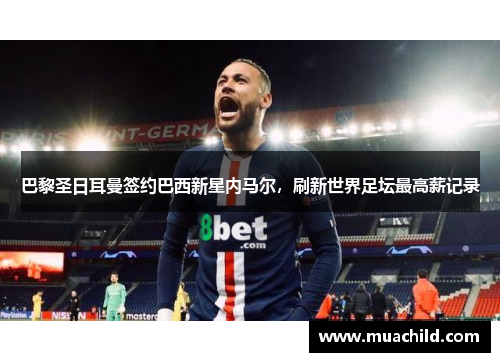 巴黎圣日耳曼签约巴西新星内马尔，刷新世界足坛最高薪记录