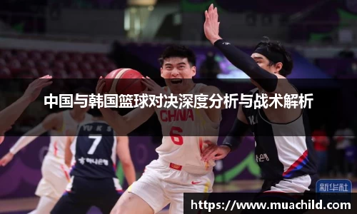 中国与韩国篮球对决深度分析与战术解析